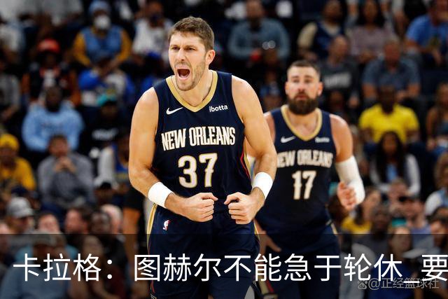 卡拉格：图赫尔不能急于轮休 要让伤员休息好 格伊应担当首发
